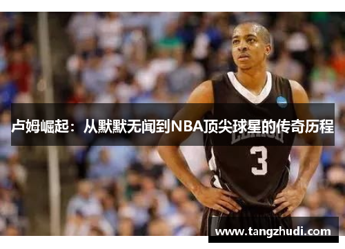 卢姆崛起：从默默无闻到NBA顶尖球星的传奇历程