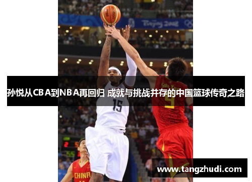 孙悦从CBA到NBA再回归 成就与挑战并存的中国篮球传奇之路