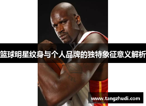 篮球明星纹身与个人品牌的独特象征意义解析